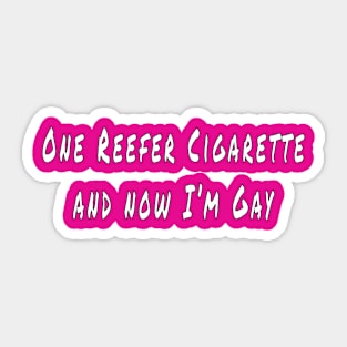 One Reefer Cigarette and  now I'm Gay Sticker